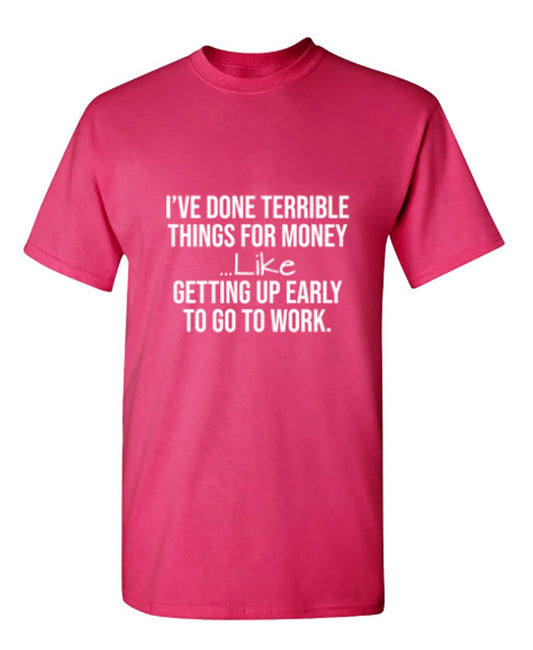 Funny T-Shirts design "I've Done Terrible Things For Money Like Waking Up Early To Go To Work"