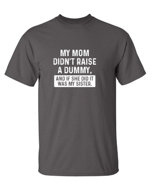 Funny T-Shirts design "My Mom Didn't Raise A Dummy, And If She Did It Was My Sister"