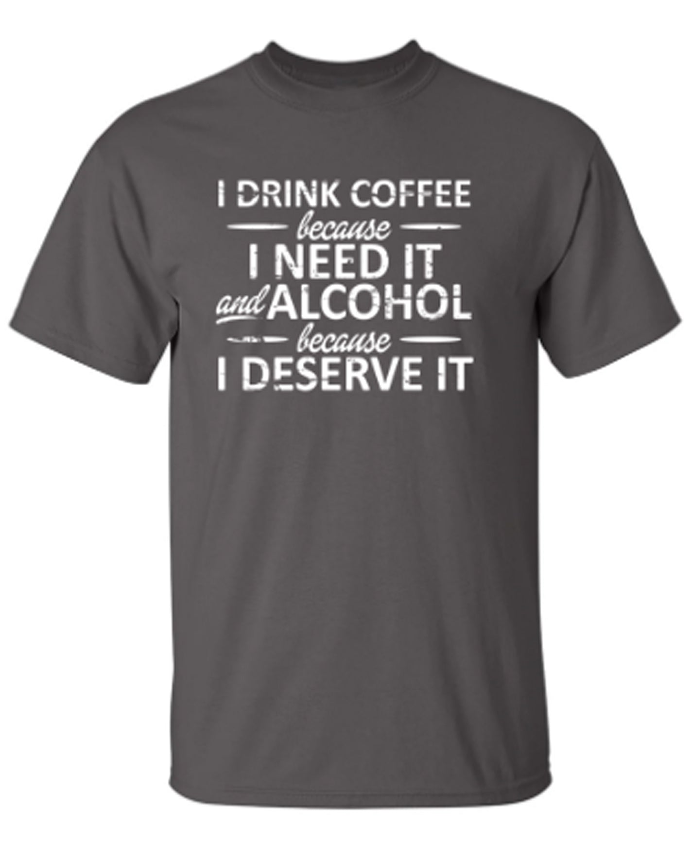 I Drink Coffee Because I Need It And Alcohol Because I Deserve It - Funny T Shirts & Graphic Tees