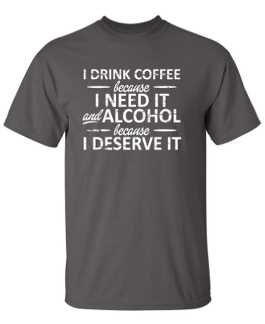 I Drink Coffee Because I Need It And Alcohol Because I Deserve It