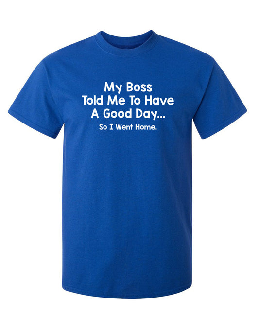 RoadKill T-Shirts - My Boss Told Me To Have A Good Day So I Went Home T-Shirt