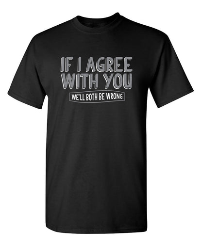 If I Agree With You We'll Both Be Wrong - Funny T Shirts & Graphic Tees