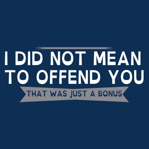 I Did Not Mean To Offend You, That Was Just A Bonus