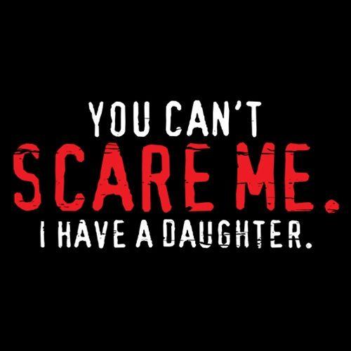 Funny T-Shirts design "You Can't Scare Me I Have A Daughter"