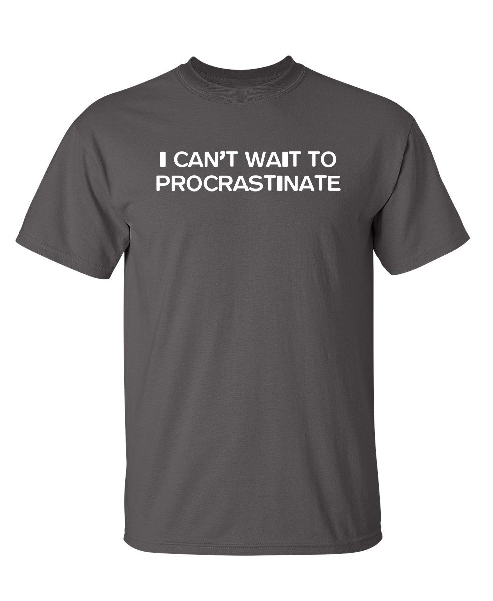 I Can't Wait To Procrastinate - Funny T Shirts & Graphic Tees
