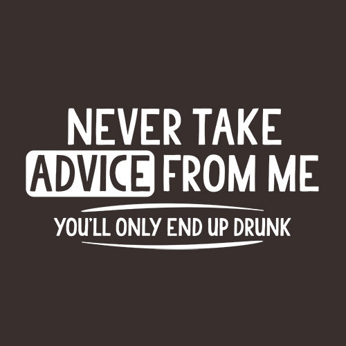 Never Take Advice From Me You'll Only End Up Drunk - Roadkill T Shirts