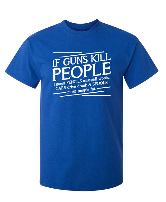 If Guns Kill People I Guess Pencils Misspell Words, Cars Drive Drunk & Spoons - Funny T Shirts & Graphic Tees