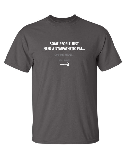Some People Just Need A Sympathetic Pat...On The Head...With A Hammer - Funny T Shirts & Graphic Tees