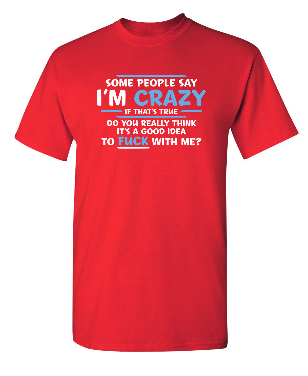 Some People Say I'm Crazy If True Do You Really Think Good Idea To Fuck With Me - Funny T Shirts & Graphic Tees