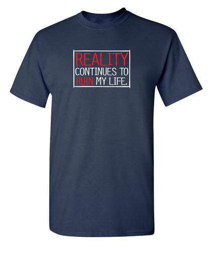 Reality continues To Ruin My Life - Funny T Shirts & Graphic Tees