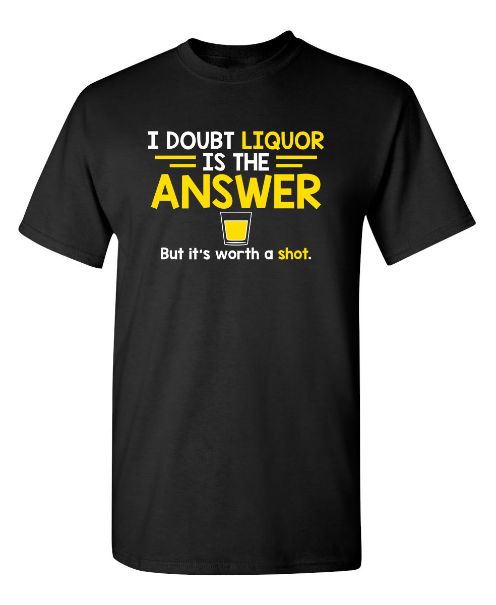 I Doubt That Liquor Is The Answer. But It's Worth A Shot