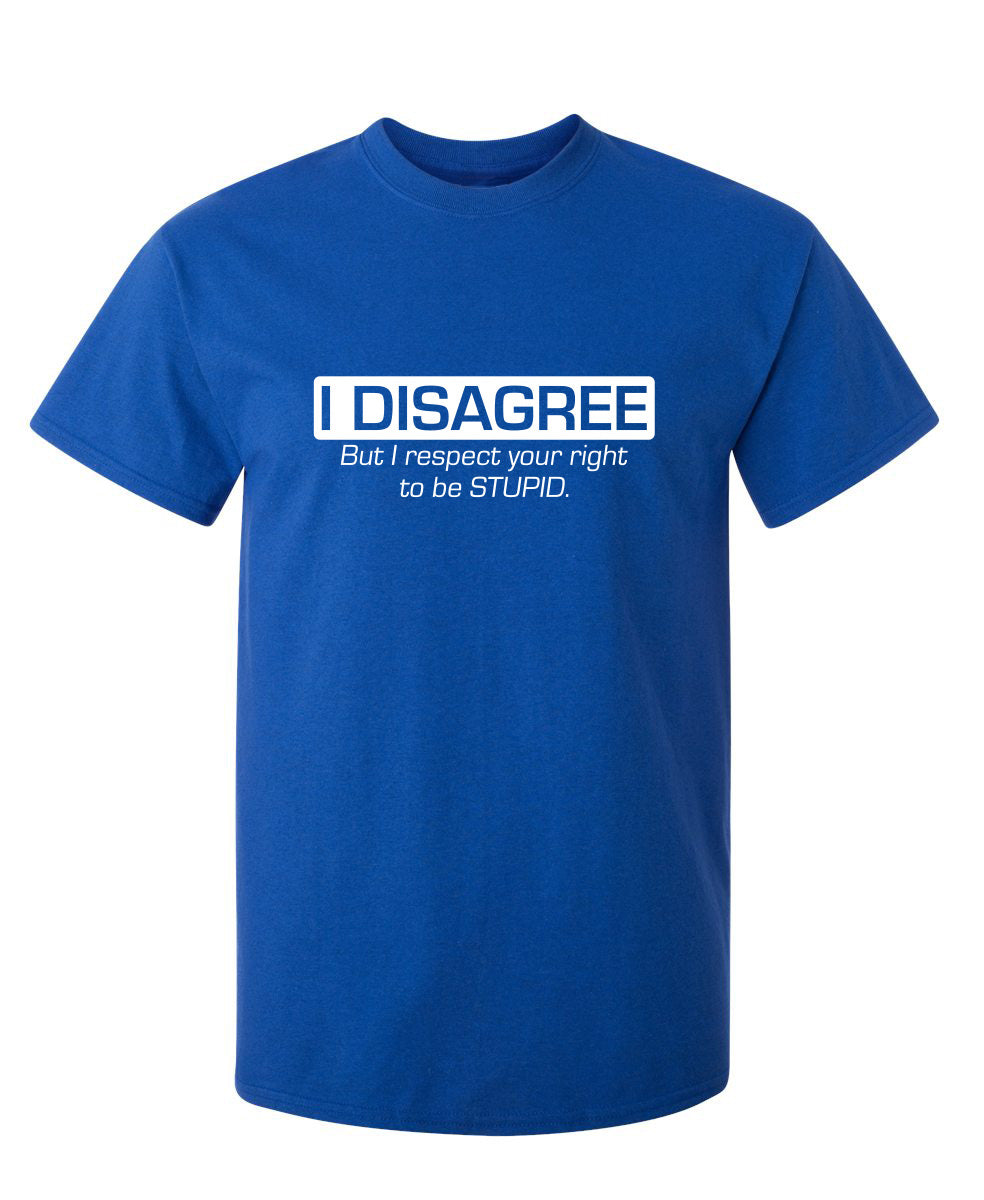 I Disagree. But I Respect Your Right To Be Stupid - Funny T Shirts & Graphic Tees