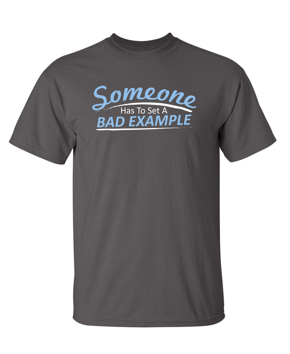 Someone Has To Set A Bad Example - Funny T Shirts & Graphic Tees