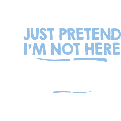 Funny T-Shirts design "Just Pretend I'm Not Here That's What I'm Doing"