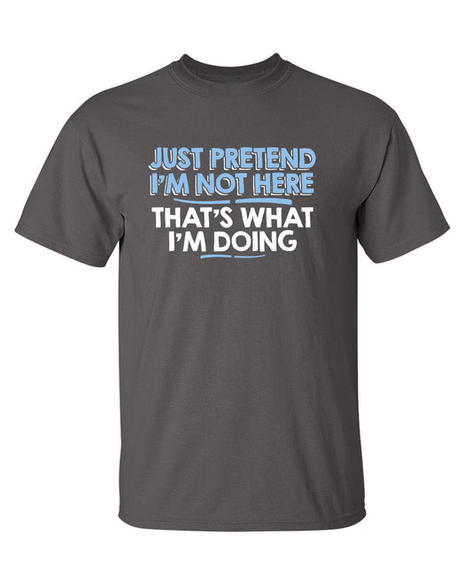 Just Pretend I'm Not Here That's What I'm Doing - Roadkill T-Shirts
