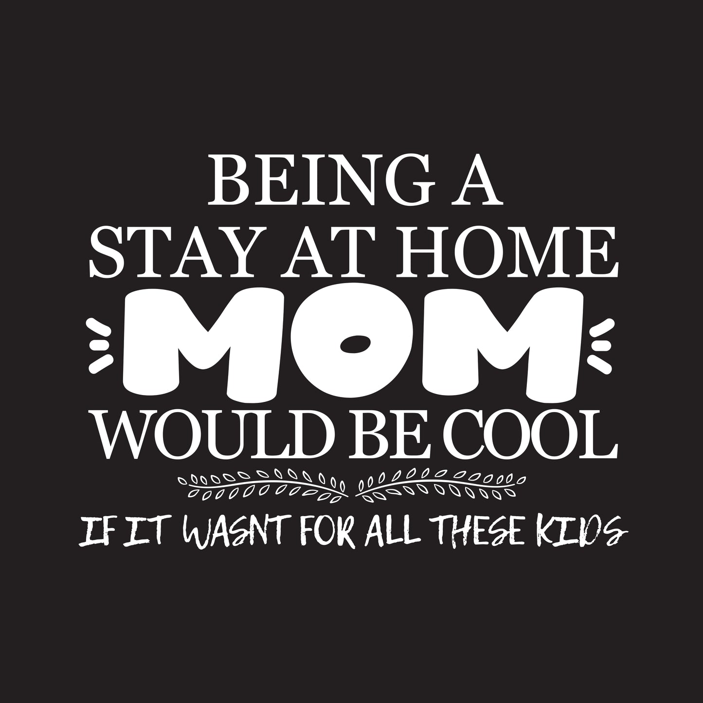 Being A Stay At Home Mom Would Be Cool