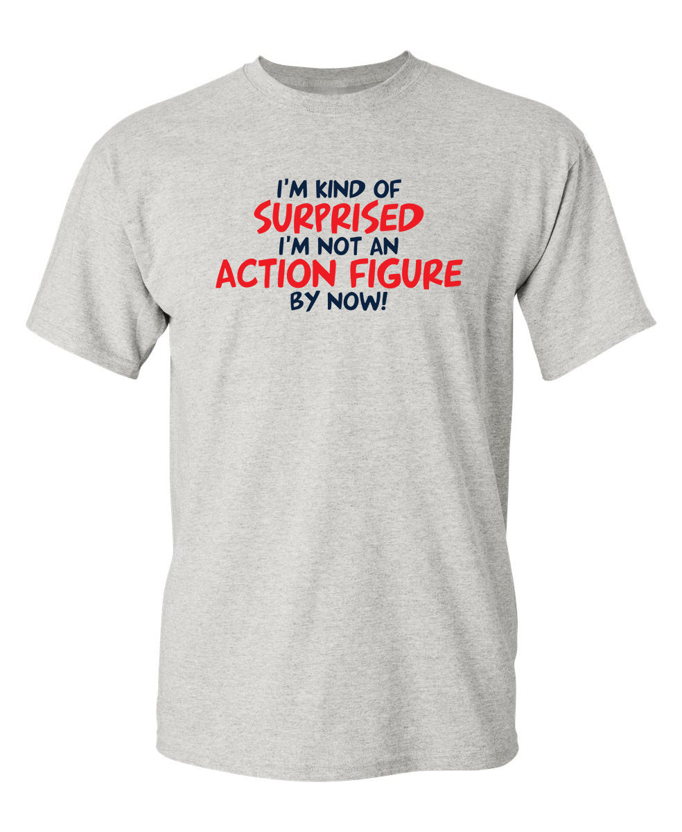 I'm Kind of Surprised I'm Not An Action Figure By Now - Funny T Shirts & Graphic Tees