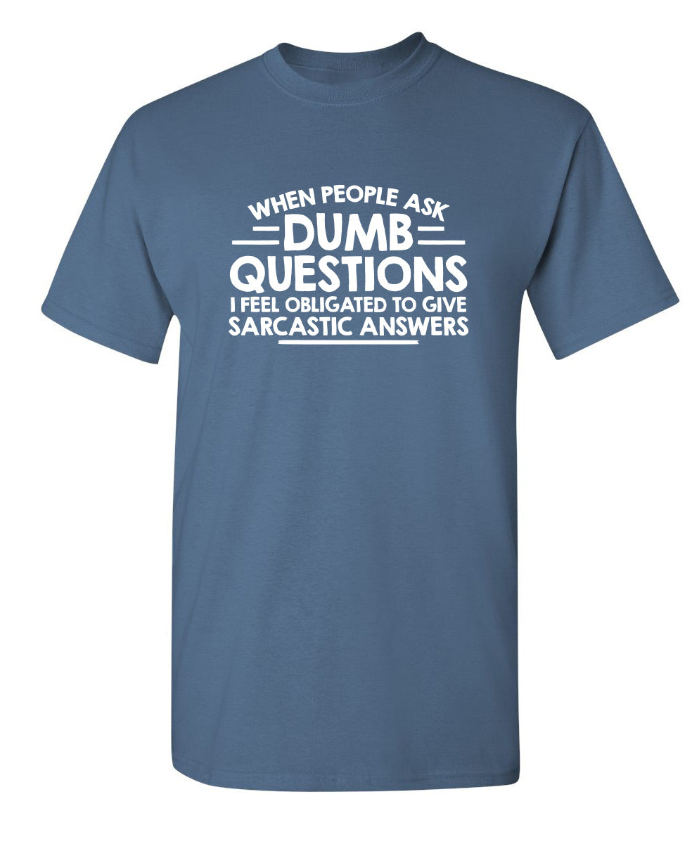 When People Ask Dumb Questions, I Feel Obligated To Give Sarcastic Answers - Funny T Shirts & Graphic Tees