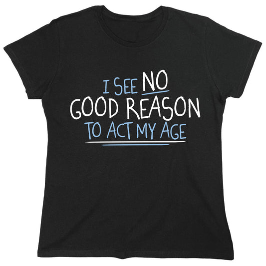 Funny T-Shirts design "I See No Good Reason To Act My Age"