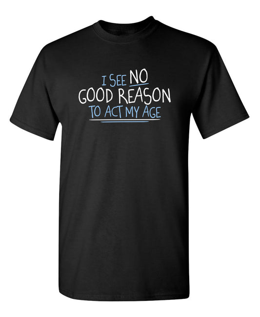 I See No Go Reason To Act My Age - Funny T Shirts & Graphic Tees
