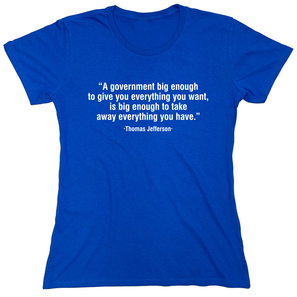 Funny T-Shirts design ""A Government Big Enough To Give You Everything You Want Is Big Enough To Take Away Everything You Have""