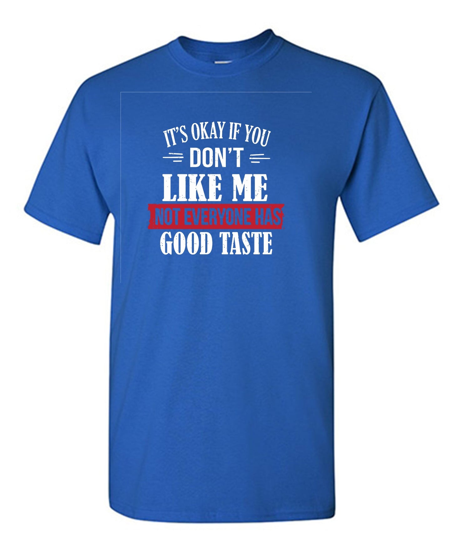 It's Okay If You Don't Like Me Not Everyone Has Good Taste - Funny T Shirts & Graphic Tees