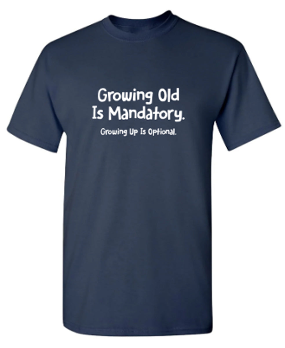 Growing Old Is Mandatory. Growing Up Is Optional. - Funny T Shirts & Graphic Tees