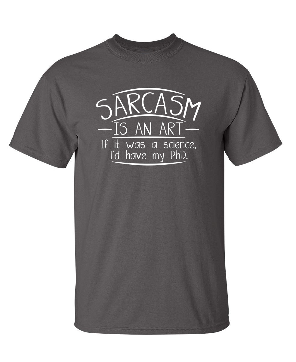 Sarcasm Is An Art If It Was A Science I'd Have My PHD - Funny T Shirts & Graphic Tees