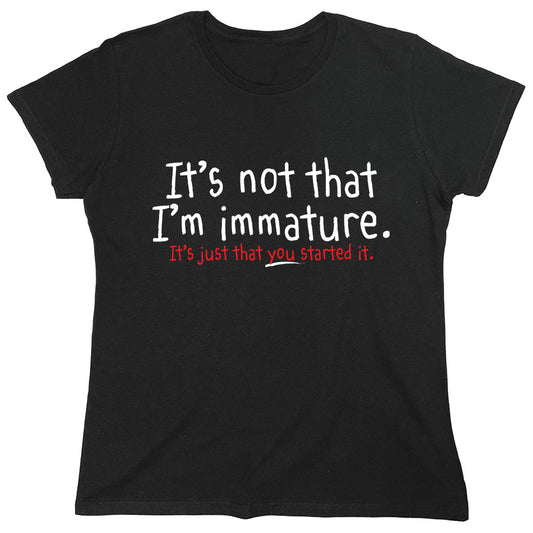 Funny T-Shirts design "It's Not That I'm Immature It's Just That You Started It"