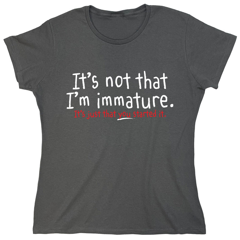 Funny T-Shirts design "It's Not That I'm Immature It's Just That You Started It"