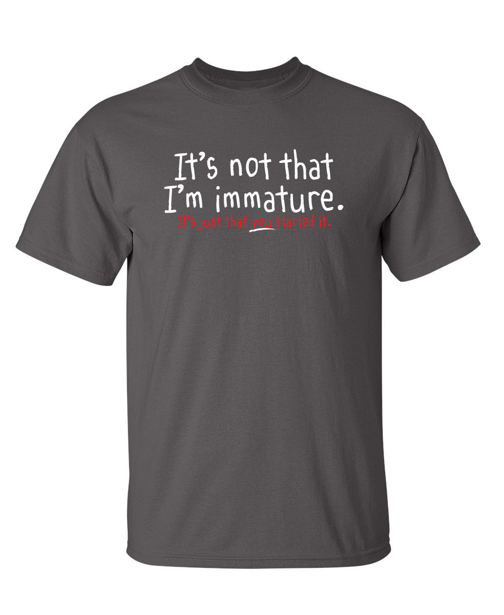 I'm Not Immature It's Just That You Started It - Funny T Shirts & Graphic Tees