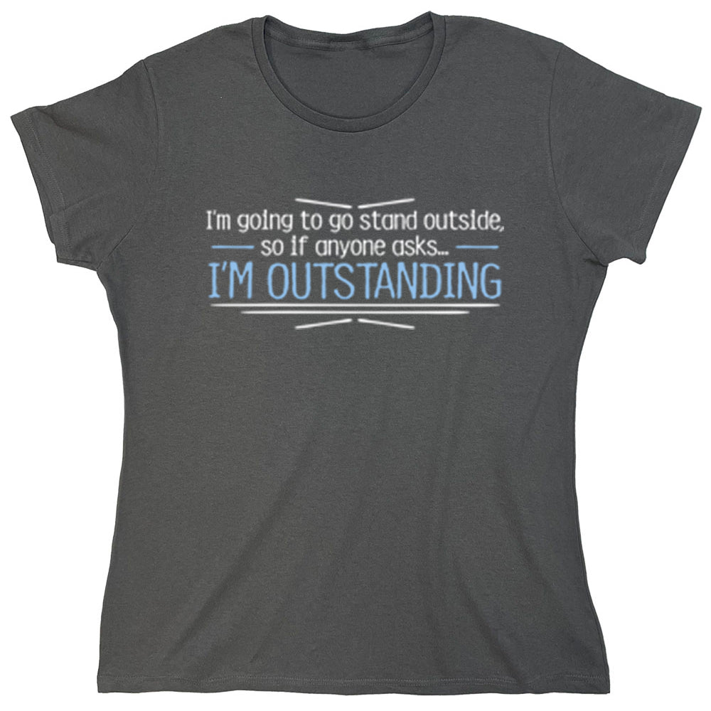 Funny T-Shirts design "I'm Going To Go Stand Outside, So If Anyone Asks...I'm Outstanding"