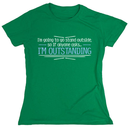 Funny T-Shirts design "I'm Going To Go Stand Outside, So If Anyone Asks...I'm Outstanding"