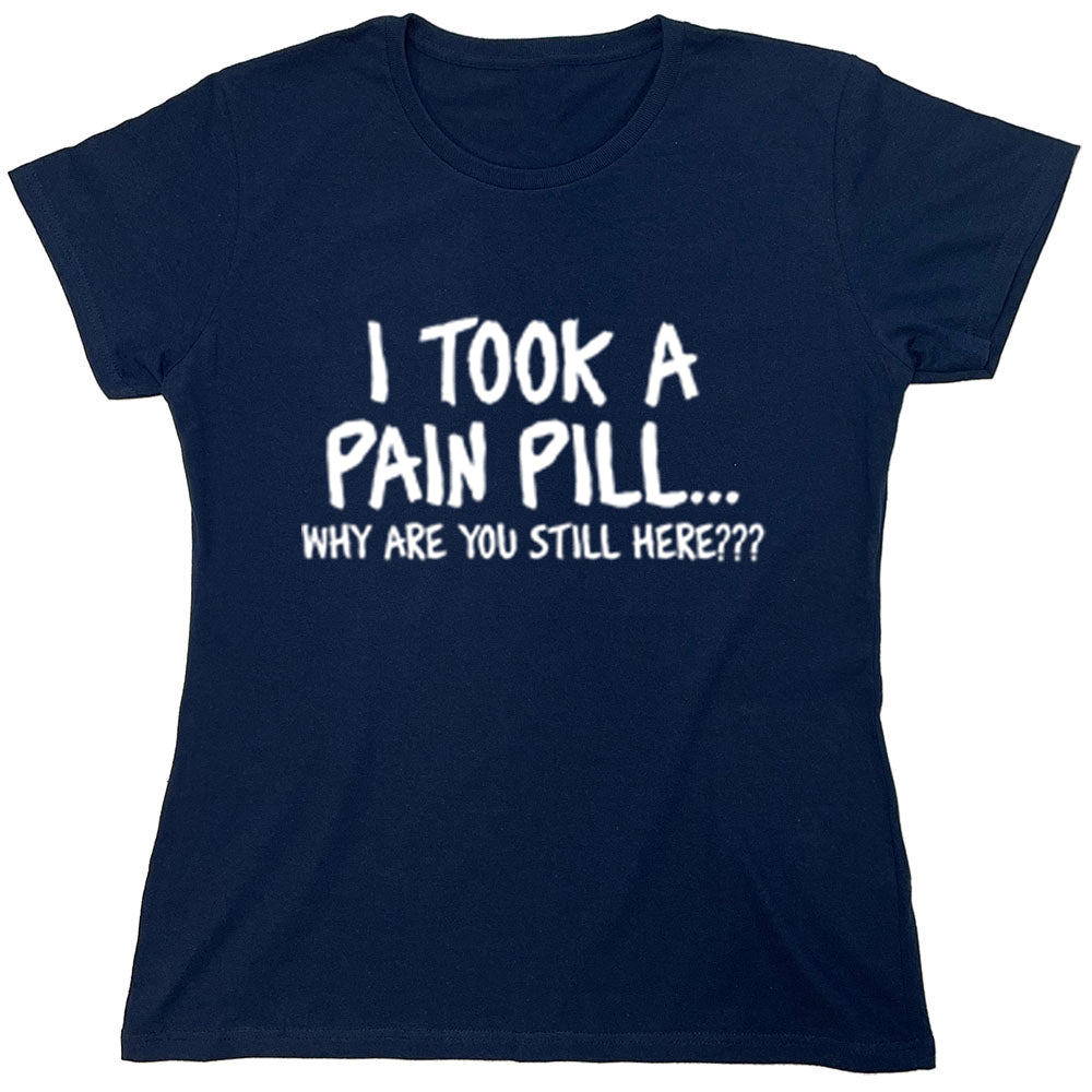 Funny T-Shirts design "I Took A Pain Pill...why Are You Still Here???"