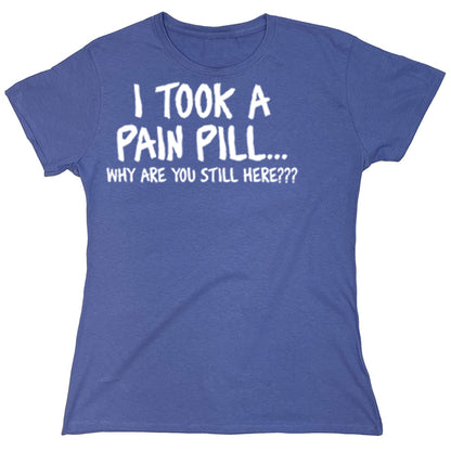 Funny T-Shirts design "I Took A Pain Pill...why Are You Still Here???"