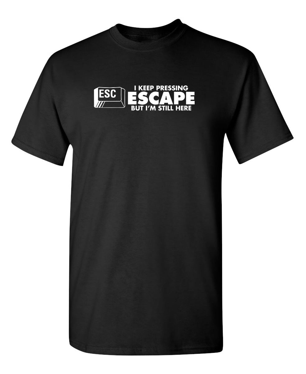 I Keep Pressing Escape But I'm Still Here - Funny T Shirts & Graphic Tees