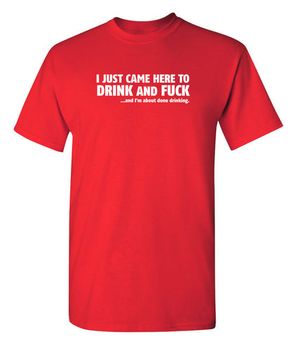 I Just Came Here to Drink and Fck And I Am About Done Drinking - Funny T Shirts & Graphic Tees
