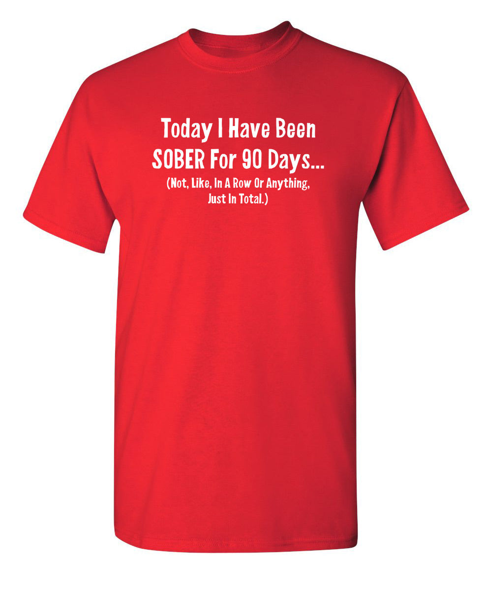 Today I Have Been Sober For 90 days Not Like In A Row - Funny T Shirts & Graphic Tees
