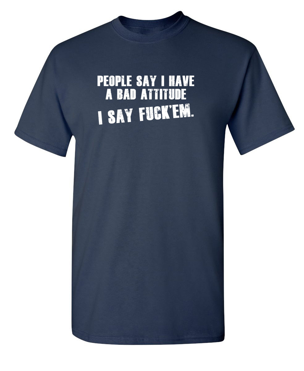People Say I Have A Bad Attitude. I Say Fck 'Em - Funny T Shirts & Graphic Tees