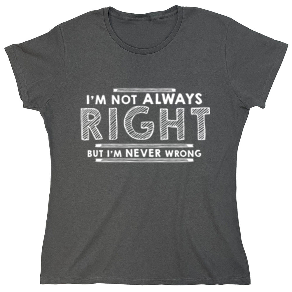 Funny T-Shirts design "I'm Not Always Right But I'm Never Wrong"