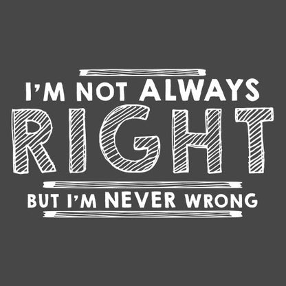 I'm Not Always Right But I'm Never Wrong - Roadkill T Shirts
