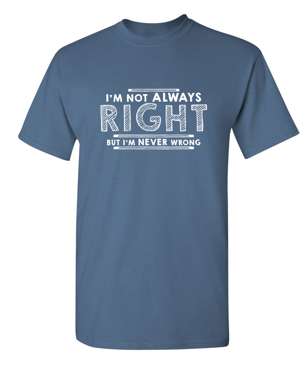 I'm Not Always Right But I'm Never Wrong - Funny T Shirts & Graphic Tees
