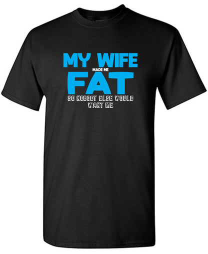 My Wife Made me Fat, So Nobody else would want me - Funny T Shirts & Graphic Tees