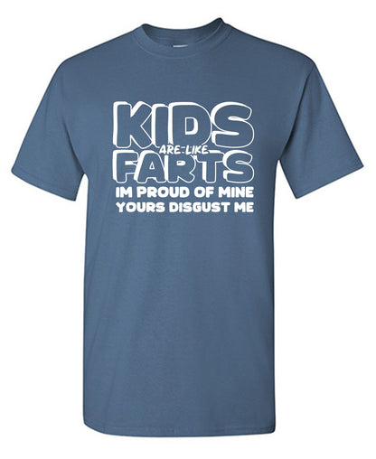 Kids are like Farts, I am Proud of Mine, Yours Disgust Me - Funny T Shirts & Graphic Tees
