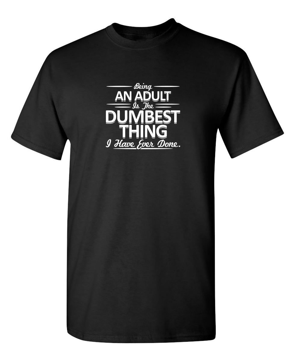 Being An Adult is the Dumbest I've Ever Done - Funny T Shirts & Graphic Tees