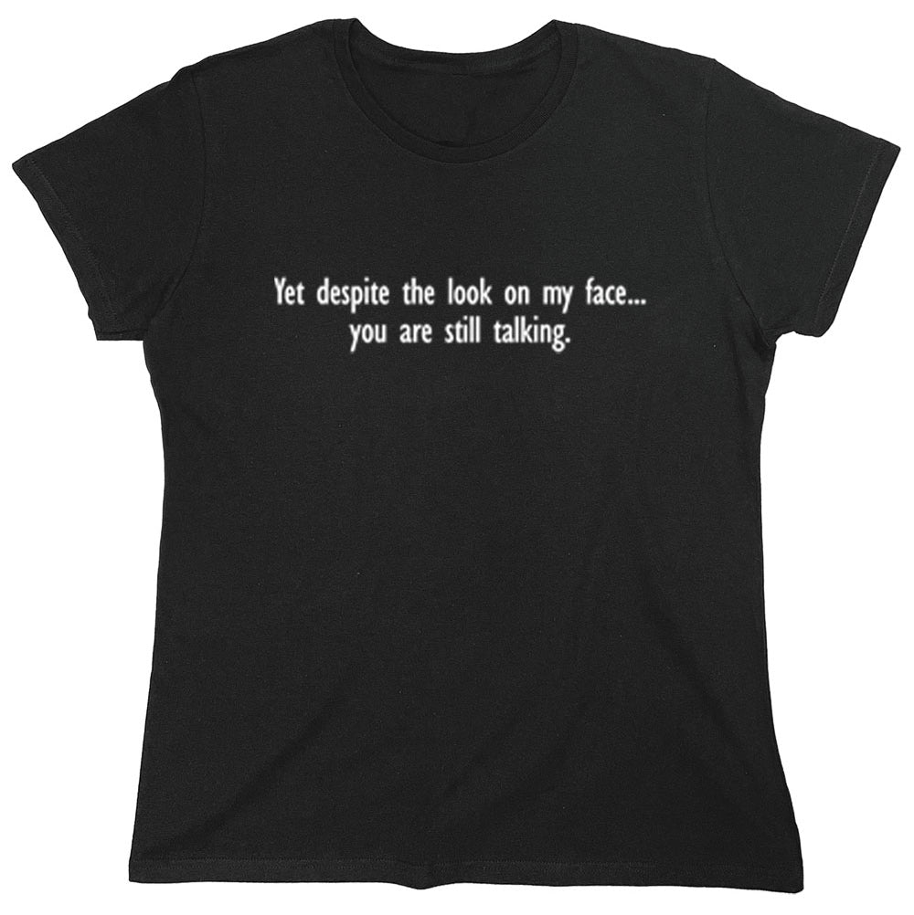 Funny T-Shirts design "Yet Despite The Look On My Face...You Are Still Talking"