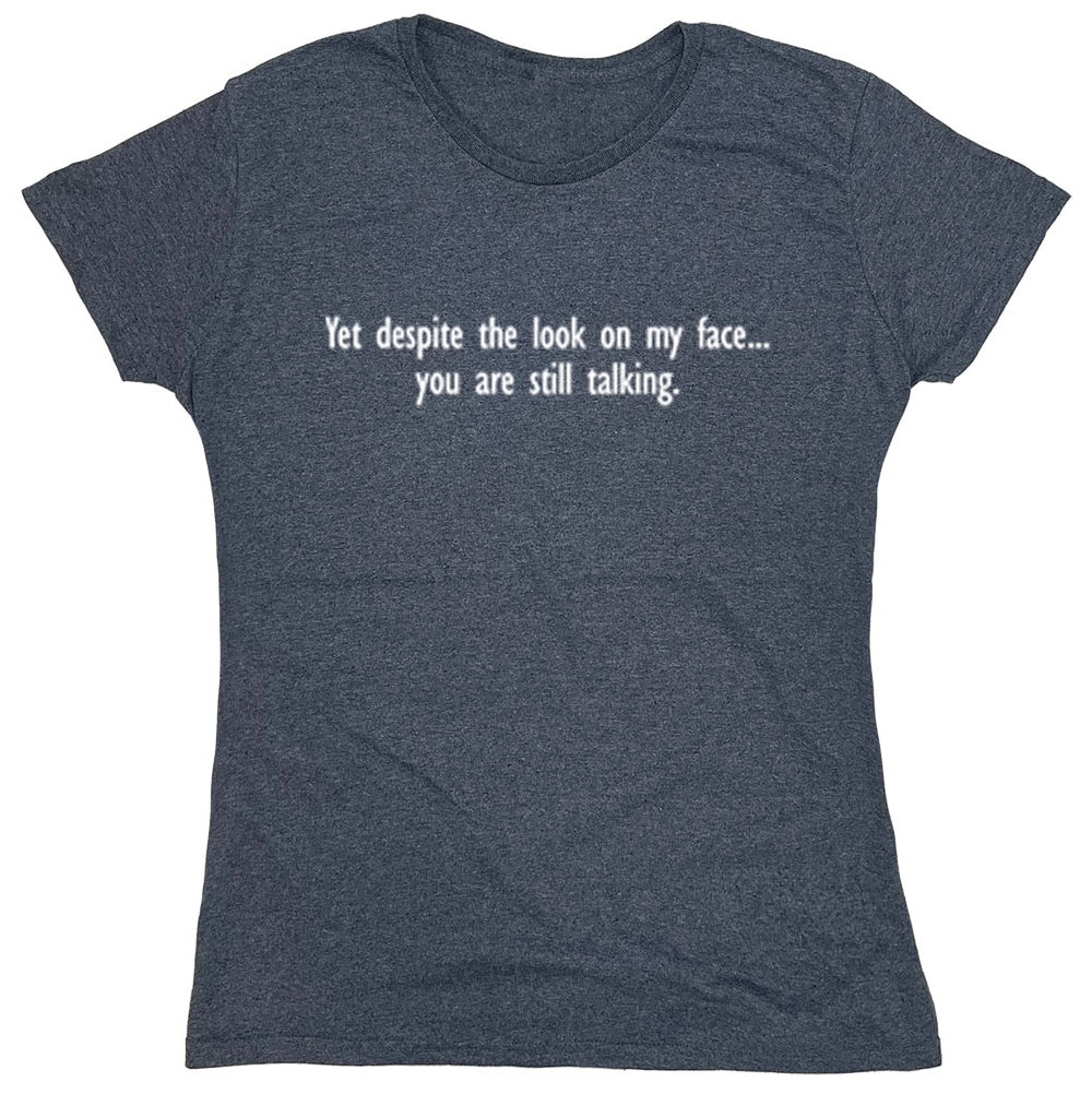 Funny T-Shirts design "Yet Despite The Look On My Face...You Are Still Talking"