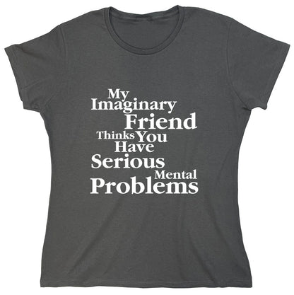 Funny T-Shirts design "My Imaginary Friend Thinks You Have Serious Mental Problems"