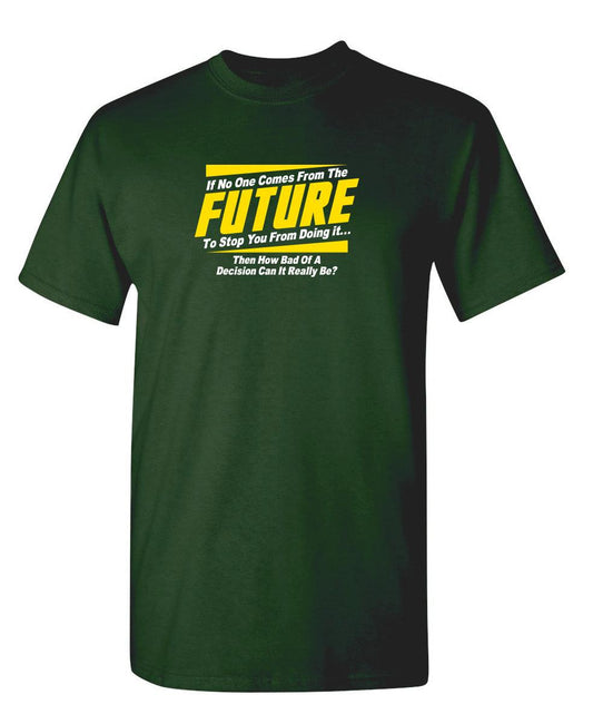 Funny T-Shirts design "If No One Comes From The Future To Stop You From Doing It...Then How Bad of a"