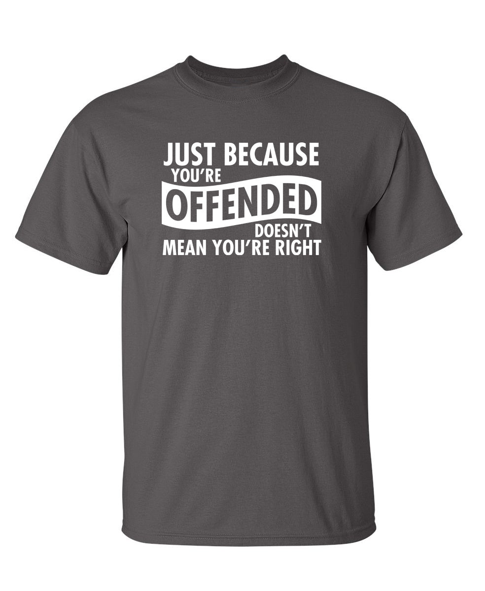 Just Because Your Offended Doesn't Mean You're Right - Funny T Shirts & Graphic Tees